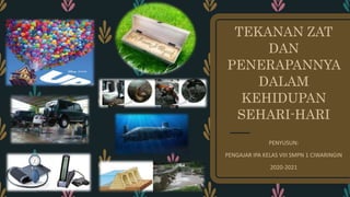 TEKANAN ZAT
DAN
PENERAPANNYA
DALAM
KEHIDUPAN
SEHARI-HARI
PENYUSUN:
PENGAJAR IPA KELAS VIII SMPN 1 CIWARINGIN
2020-2021
 