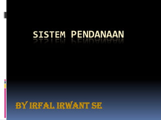 SISTEM PENDANAAN By IrfalIrwant SE 