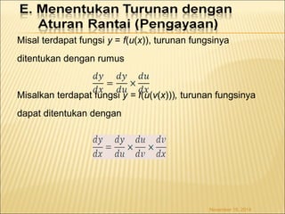 Misal terdapat fungsi y = f(u(x)), turunan fungsinya 
ditentukan dengan rumus 
Misalkan terdapat fungsi y = f(u(v(x))), turunan fungsinya 
dapat ditentukan dengan 
November 18, 2014 
 