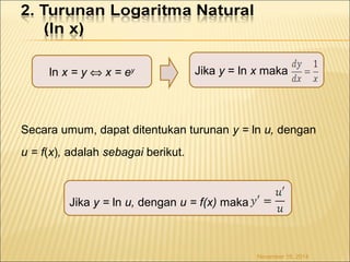 ln x = y Û x = ey Jika y = ln x maka 
Secara umum, dapat ditentukan turunan y = ln u, dengan 
u = f(x), adalah sebagai berikut. 
Jika y = ln u, dengan u = f(x) maka 
November 18, 2014 
 