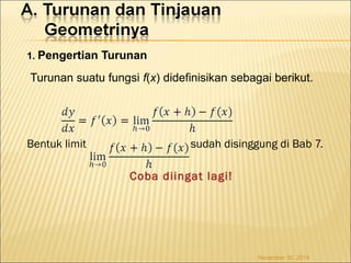 1. Pengertian Turunan 
Turunan suatu fungsi f(x) didefinisikan sebagai berikut. 
Bentuk limit sudah disinggung di Bab 7. 
Coba diingat lagi! 
November 30, 2014 
 