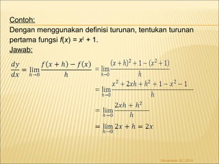 Contoh: 
Dengan menggunakan definisi turunan, tentukan turunan 
pertama fungsi f(x) = x2 + 1. 
Jawab: 
November 30, 2014 
 