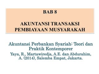 Akuntansi Perbankan Syariah: Teori dan
Praktik Kontemporer
Yaya, R., Martawiredja, A.E. dan Abdurahim,
A. (2014), Salemba Empat, Jakarta.
BAB 8
AKUNTANSI TRANSAKSI
PEMBIAYAAN MUSYARAKAH
 