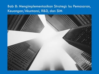 Bab 8: Mengimplementasikan Strategi: Isu Pemasaran,
Keuangan/Akuntansi, R&D, dan SIM
 