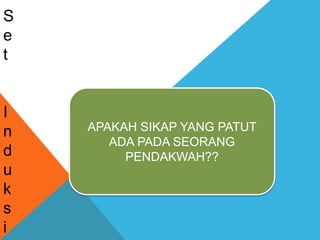 S
e
t
I
n
d
u
k
s
i
APAKAH SIKAP YANG PATUT
ADA PADA SEORANG
PENDAKWAH??
 