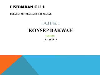DISEDIAKAN OLEH:
USTAZAH SITI MARIAH BT AB WAHAB
TAJUK :
KONSEP DAKWAH
TARIKH :
10 MAC 2013
 