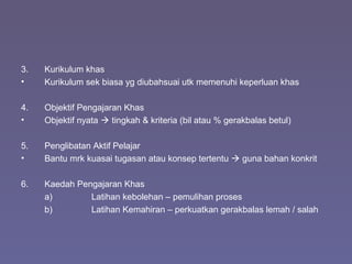 3. Kurikulum khas
• Kurikulum sek biasa yg diubahsuai utk memenuhi keperluan khas
4. Objektif Pengajaran Khas
• Objektif nyata  tingkah & kriteria (bil atau % gerakbalas betul)
5. Penglibatan Aktif Pelajar
• Bantu mrk kuasai tugasan atau konsep tertentu  guna bahan konkrit
6. Kaedah Pengajaran Khas
a) Latihan kebolehan – pemulihan proses
b) Latihan Kemahiran – perkuatkan gerakbalas lemah / salah
 
