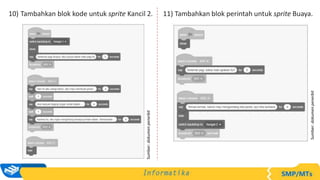 10) Tambahkan blok kode untuk sprite Kancil 2. 11) Tambahkan blok perintah untuk sprite Buaya.
Sumber:
dokumen
penerbit
Sumber:
dokumen
penerbit
 