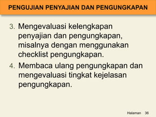 3. Mengevaluasi kelengkapan
penyajian dan pengungkapan,
misalnya dengan menggunakan
checklist pengungkapan.
4. Membaca ulang pengungkapan dan
mengevaluasi tingkat kejelasan
pengungkapan.
Halaman 36
 