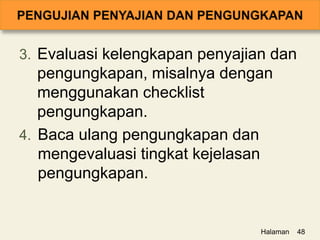 3. Evaluasi kelengkapan penyajian dan
pengungkapan, misalnya dengan
menggunakan checklist
pengungkapan.
4. Baca ulang pengungkapan dan
mengevaluasi tingkat kejelasan
pengungkapan.
Halaman 48
 