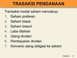 Transaksi modal saham mencakup:
1. Saham preferen
2. Saham biasa
3. Saham tresuri
4. Laba ditahan
5. Utang dividen
6. Pembayaran dividen
7. Konversi utang obligasi ke saham
Halaman 6
 