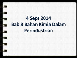 4 Sept 2014 
Bab 8 Bahan Kimia Dalam 
Perindustrian 
12/9/2014 1 
 