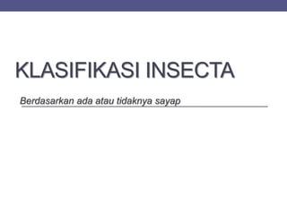 KLASIFIKASI INSECTA
Berdasarkan ada atau tidaknya sayap
 