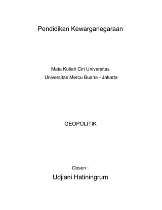 Pendidikan Kewarganegaraan




    Mata Kuliah Ciri Universitas
  Universitas Mercu Buana - Jakarta




          GEOPOLITIK




              Dosen :

     Udjiani Hatiningrum
 