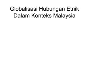 Globalisasi Hubungan Etnik
Dalam Konteks Malaysia
 