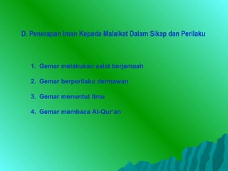 D. Penerapan Iman Kepada Malaikat Dalam Sikap dan Perilaku



  1. Gemar melakukan salat berjamaah

  2. Gemar berperilaku dermawan

  3. Gemar menuntut ilmu

  4. Gemar membaca Al-Qur’an
 