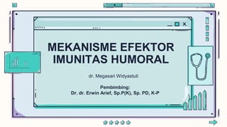 MEKANISME EFEKTOR
IMUNITAS HUMORAL
dr. Megasari Widyastuti
Pembimbing:
Dr. dr. Erwin Arief, Sp.P(K), Sp. PD, K-P
 
