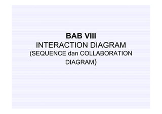 BAB VIII
 INTERACTION DIAGRAM
(SEQUENCE dan COLLABORATION
         DIAGRAM)
 
