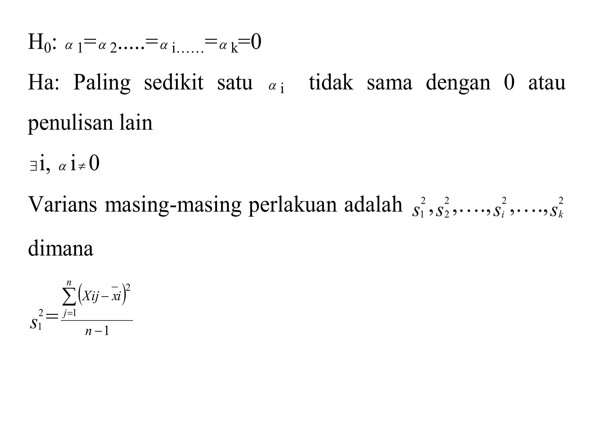 H0:  1= 2.....= i……= k=0 
Ha: Paling sedikit satu  i tidak sama dengan 0 atau 
penulisan lain 
i,  i  0 
Varians masing-masing perlakuan adalah s2 
1 , s2 
2 ,…., si 
2 ,….,sk 
2 
dimana 
1 = 
s2 
  
  
 
Xij xi 
1 
1 
2 
 
n 
n 
j 
 