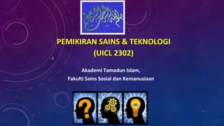 PEMIKIRAN SAINS & TEKNOLOGI
(UICL 2302)
1
Akademi Tamadun Islam,
Fakulti Sains Sosial dan Kemanusiaan
 