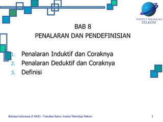 Bahasa Indonesia (3 SKS) – Fakultas Sains, Institut Teknologi Telkom 1
BAB 8
PENALARAN DAN PENDEFINISIAN
1. Penalaran Induktif dan Coraknya
2. Penalaran Deduktif dan Coraknya
3. Definisi
 
