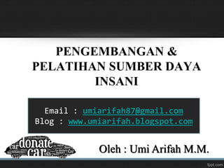 PENGEMBANGAN &
PELATIHAN SUMBER DAYA
INSANI
Oleh : Umi Arifah M.M.
Email : umiarifah87@gmail.com
Blog : www.umiarifah.blogspot.com
 