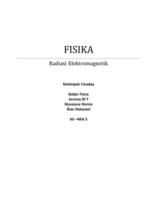 FISIKA
Radiasi Elektromagnetik
Kelompok Faraday
Balqis Fiona
Jeremy M T
Nousseva Renna
Rian Natanael
XII –MIA 5
 