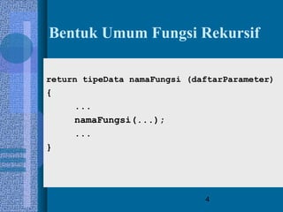 4
Bentuk Umum Fungsi Rekursif
return tipeData namaFungsi (daftarParameter)
{
...
namaFungsi(...);
...
}
 