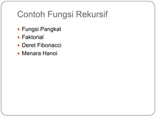 Contoh Fungsi Rekursif
 Fungsi Pangkat
 Faktorial
 Deret Fibonacci
 Menara Hanoi
 