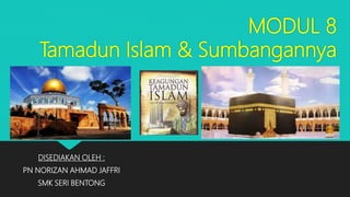 MODUL 8
Tamadun Islam & Sumbangannya
DISEDIAKAN OLEH :
PN NORIZAN AHMAD JAFFRI
SMK SERI BENTONG
 