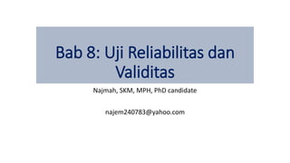 Najmah, SKM, MPH, PhD candidate
najem240783@yahoo.com
Bab 8: Uji Reliabilitas dan
Validitas
 