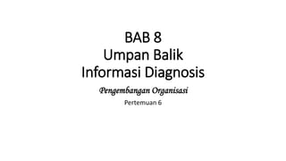BAB 8
Umpan Balik
Informasi Diagnosis
Pengembangan Organisasi
Pertemuan 6
 