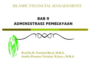 ISLAMIC FINANCIAL MANAGEMENT
BAB 9
ADMINISTRASI PEMBIAYAAN

Prof.Dr.H. Veitzhal Rivai, M.B.A.
Andria Permata Veitzhal. B.Acct., M.B.A.

 