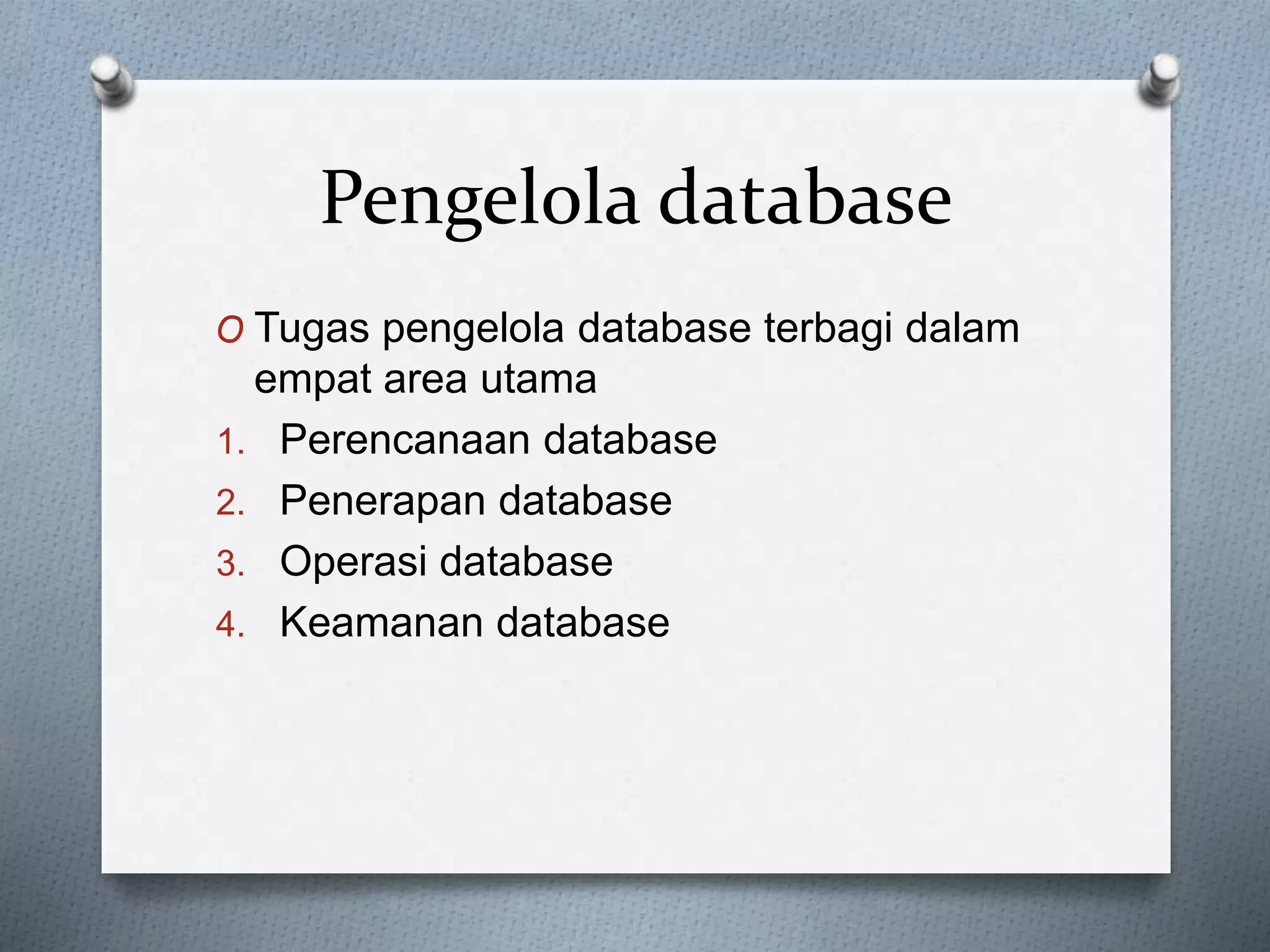 Pengelola database 
O Tugas pengelola database terbagi dalam 
empat area utama 
1. Perencanaan database 
2. Penerapan database 
3. Operasi database 
4. Keamanan database 
 