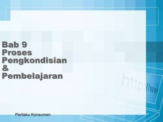 Bab 9
Proses
Pengkondisian
&
Pembelajaran
Perilaku Konsumen
 