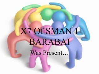 X7 Of SMAN 1
 BARABAI
 Was Present…
 
