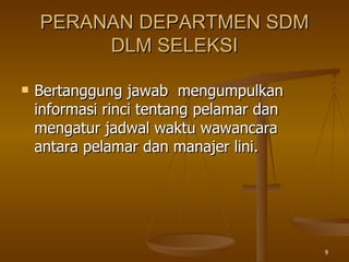 PERANAN DEPARTMEN SDM DLM SELEKSI Bertanggung jawab  mengumpulkan informasi rinci tentang pelamar dan mengatur jadwal waktu wawancara  antara pelamar dan manajer lini. 