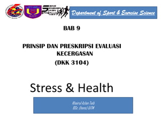 Department of Sport & Exercise Science

            BAB 9

PRINSIP DAN PRESKRIPSI EVALUASI
           KECERGASAN
          (DKK 3104)



  Stress & Health
               Khairul Azlan Taib
               BSc .(hons) UiTM
 
