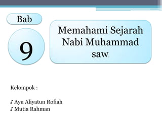 Bab

9

Memahami Sejarah
Nabi Muhammad
saw.

Kelompok :
♪ Ayu Aliyatun Rofiah
♪ Mutia Rahman

 