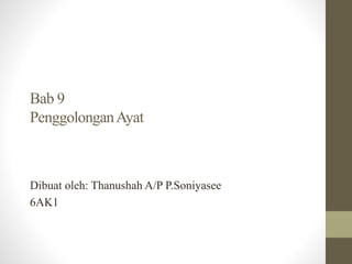 Bab 9
PenggolonganAyat
Dibuat oleh: Thanushah A/P P.Soniyasee
6AK1
 
