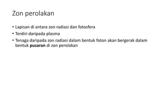 Zon perolakan
• Lapisan di antara zon radiasi dan fotosfera
• Terdiri daripada plasma
• Tenaga daripada zon radiasi dalam bentuk foton akan bergerak dalam
bentuk pusaran di zon perolakan
 