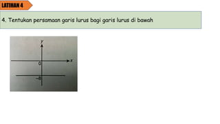 LATIHAN 4
4. Tentukan persamaan garis lurus bagi garis lurus di bawah
 