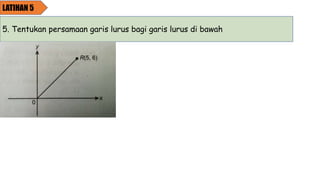 LATIHAN 5
5. Tentukan persamaan garis lurus bagi garis lurus di bawah
 