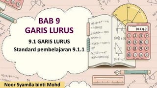 9.1 GARIS LURUS
Standard pembelajaran 9.1.1
Noor Syamila binti Mohd
 