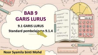9.1 GARIS LURUS
Standard pembelajaran 9.1.4
Noor Syamila binti Mohd
 
