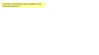 4. Gantikan nilai pemboleh ubah di langkah 3 (𝑥) ke
dalam persamaan ke-3
 