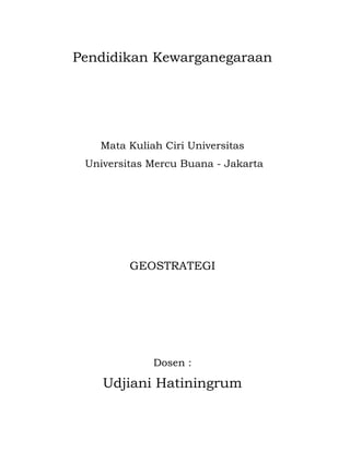 Pendidikan Kewarganegaraan




   Mata Kuliah Ciri Universitas
 Universitas Mercu Buana - Jakarta




         GEOSTRATEGI




             Dosen :

    Udjiani Hatiningrum
 