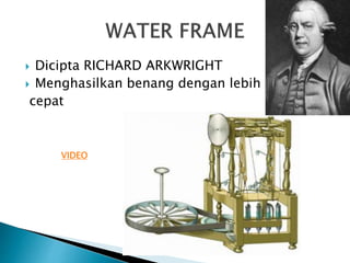  Dicipta RICHARD ARKWRIGHT
 Menghasilkan benang dengan lebih
cepat
VIDEO
 