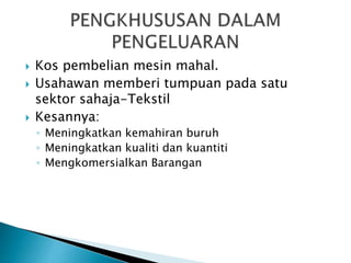  Kos pembelian mesin mahal.
 Usahawan memberi tumpuan pada satu
sektor sahaja-Tekstil
 Kesannya:
◦ Meningkatkan kemahiran buruh
◦ Meningkatkan kualiti dan kuantiti
◦ Mengkomersialkan Barangan
 