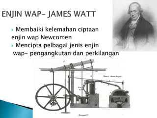  Membaiki kelemahan ciptaan
enjin wap Newcomen
 Mencipta pelbagai jenis enjin
wap- pengangkutan dan perkilangan
 